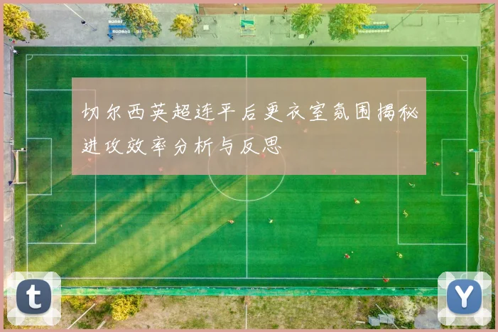 切尔西英超连平后更衣室氛围揭秘进攻效率分析与反思