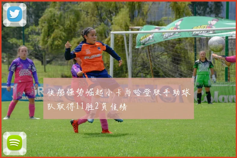 快船强势崛起小卡与哈登联手助球队取得11胜2负佳绩