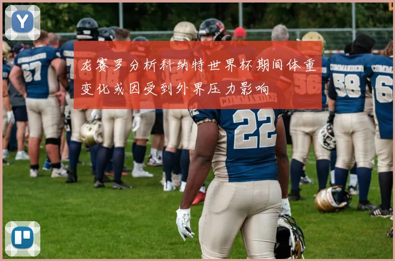 龙赛罗分析科纳特世界杯期间体重变化或因受到外界压力影响