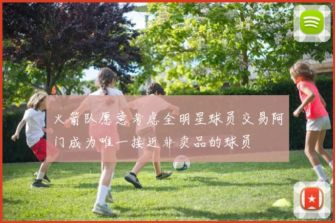 火箭队愿意考虑全明星球员交易阿门成为唯一接近非卖品的球员