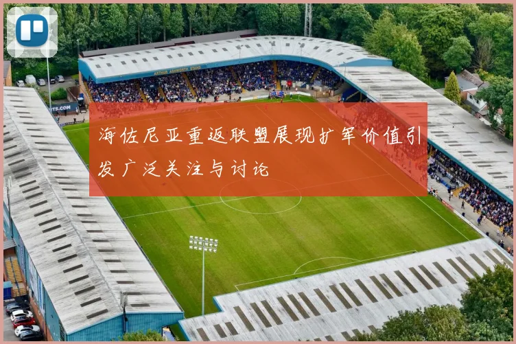 海佐尼亚重返联盟展现扩军价值引发广泛关注与讨论