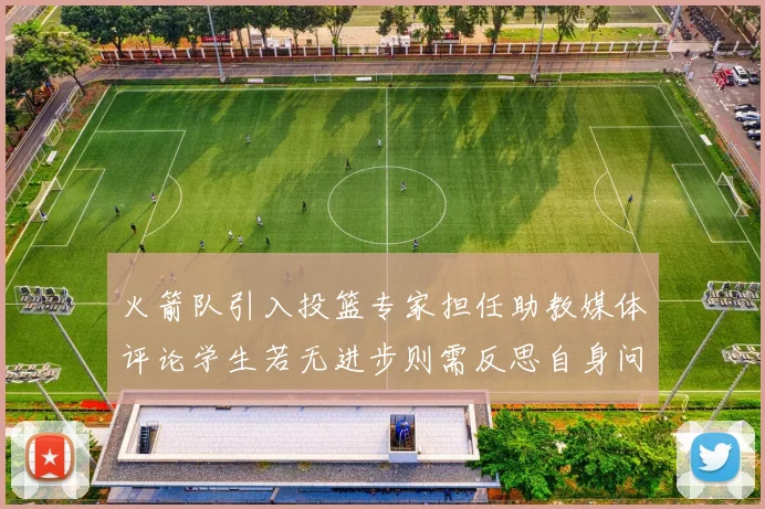 火箭队引入投篮专家担任助教媒体评论学生若无进步则需反思自身问题