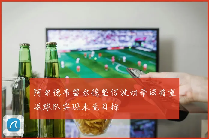 阿尔德韦雷尔德坚信波切蒂诺将重返球队实现未竟目标