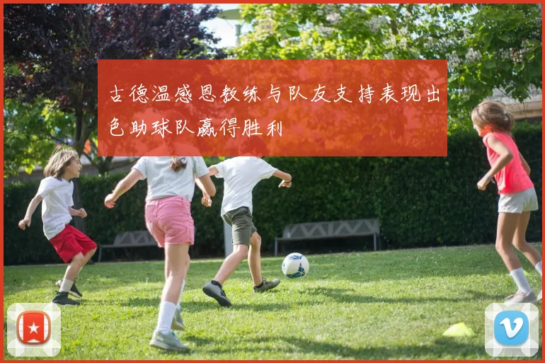 古德温感恩教练与队友支持表现出色助球队赢得胜利