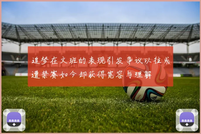 追梦在文班的表现引发争议以往或遭禁赛如今却获得宽容与理解