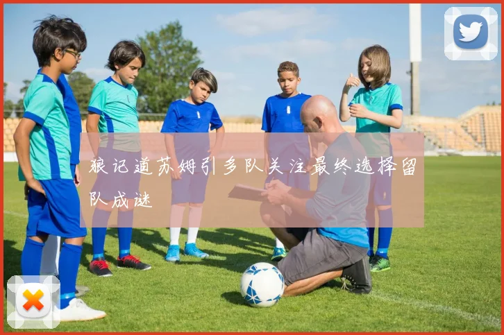 狼记道苏姆引多队关注最终选择留队成谜