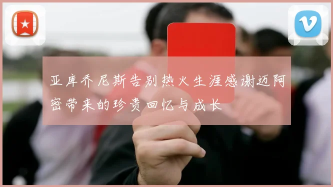 亚库乔尼斯告别热火生涯感谢迈阿密带来的珍贵回忆与成长
