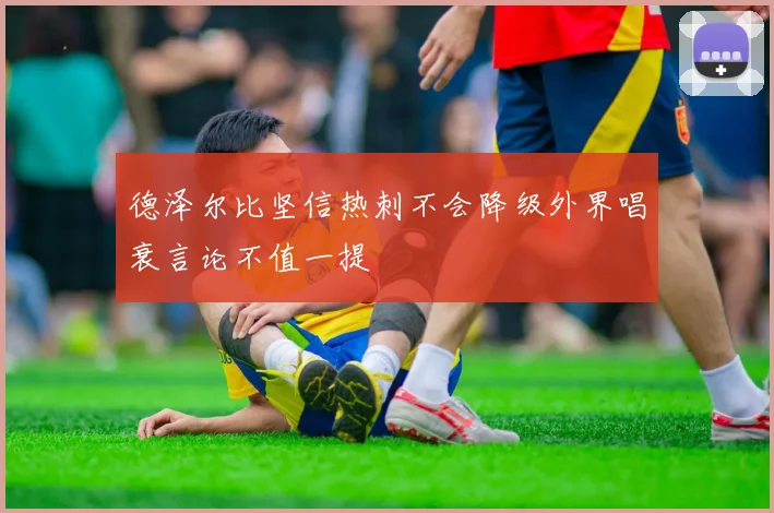 德泽尔比坚信热刺不会降级外界唱衰言论不值一提