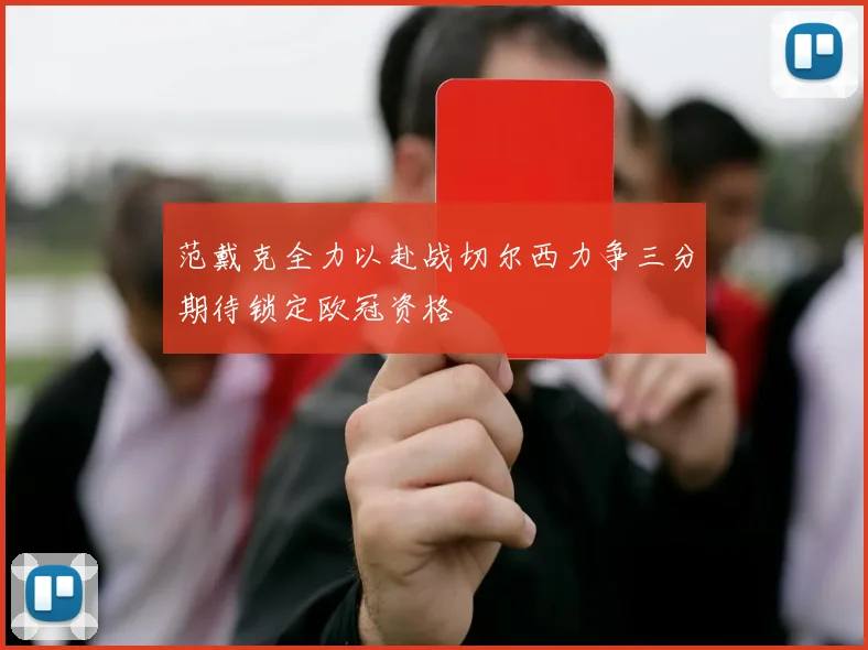 范戴克全力以赴战切尔西力争三分期待锁定欧冠资格